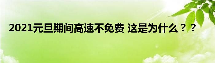 2021元旦期间高速不免费 这是为什么？？