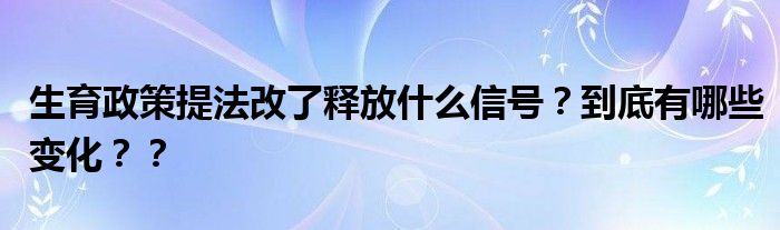 生育政策提法改了释放什么信号？到底有哪些变化？？