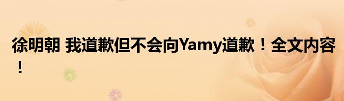 徐明朝 我道歉但不会向Yamy道歉！全文内容！