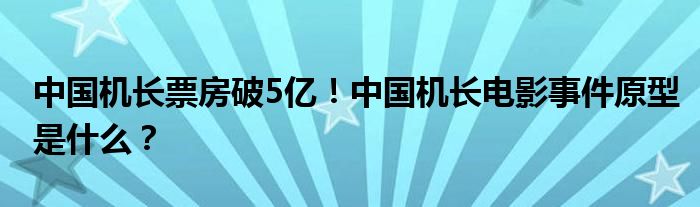 中国机长票房破5亿！中国机长电影事件原型是什么？