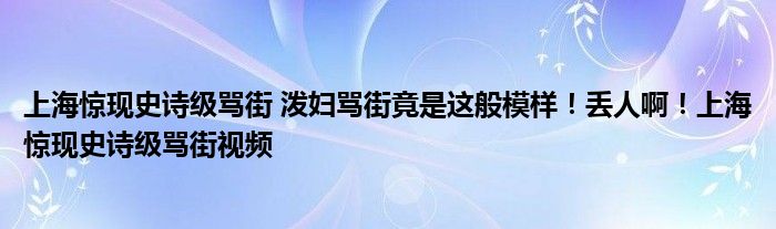 上海惊现史诗级骂街 泼妇骂街竟是这般模样！丢人啊！上海惊现史诗级骂街视频