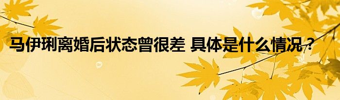 马伊琍离婚后状态曾很差 具体是什么情况？