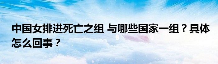 中国女排进死亡之组 与哪些国家一组？具体怎么回事？