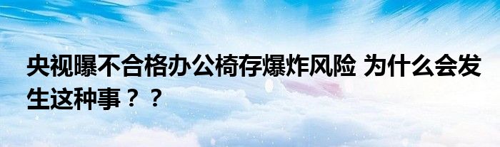 央视曝不合格办公椅存爆炸风险 为什么会发生这种事？？