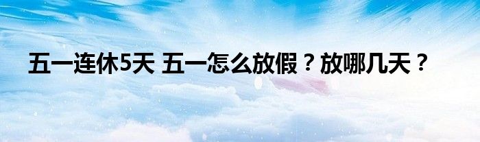 五一连休5天 五一怎么放假？放哪几天？