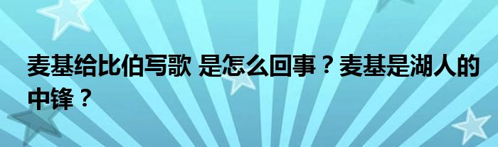 麦基给比伯写歌 是怎么回事？麦基是湖人的中锋？