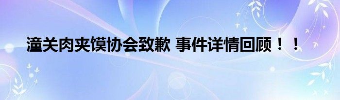 潼关肉夹馍协会致歉 事件详情回顾！！