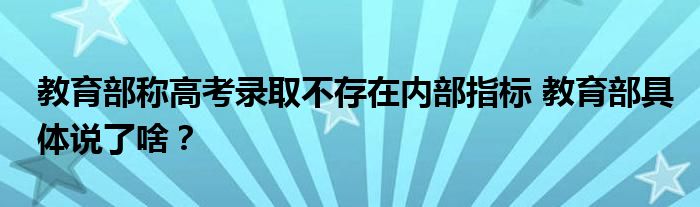 教育部称高考录取不存在内部指标 教育部具体说了啥？