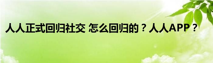 人人正式回归社交 怎么回归的？人人APP？