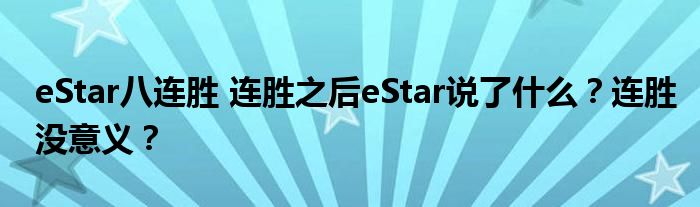 eStar八连胜 连胜之后eStar说了什么？连胜没意义？