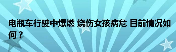 电瓶车行驶中爆燃 烧伤女孩病危 目前情况如何？