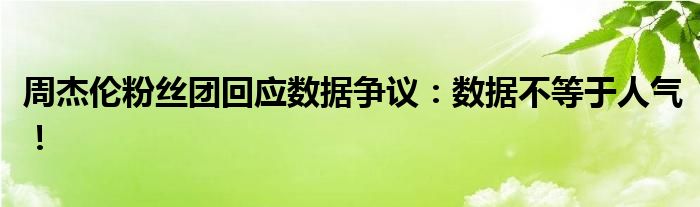 周杰伦粉丝团回应数据争议：数据不等于人气！