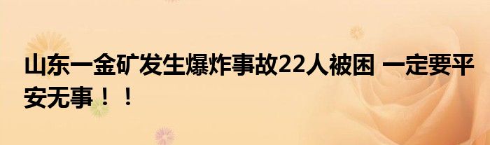 山东一金矿发生爆炸事故22人被困 一定要平安无事！！