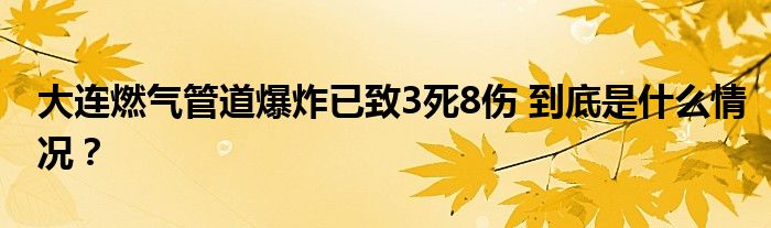 大连燃气管道爆炸已致3死8伤 到底是什么情况？