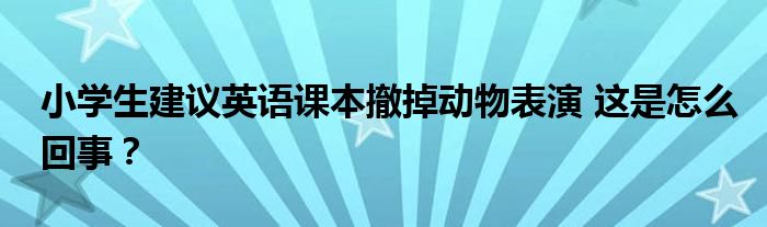 小学生建议英语课本撤掉动物表演 这是怎么回事？