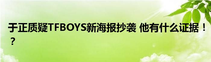 于正质疑TFBOYS新海报抄袭 他有什么证据！？