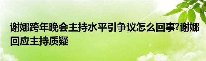 谢娜跨年晚会主持水平引争议怎么回事?谢娜回应主持质疑