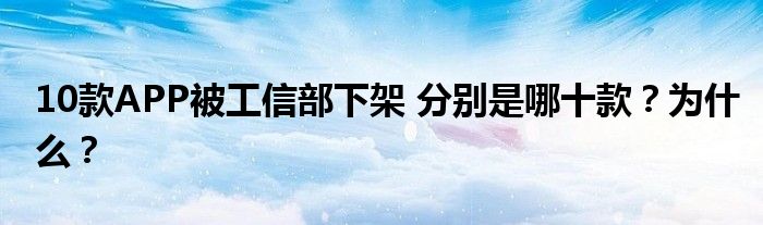 10款APP被工信部下架 分别是哪十款？为什么？