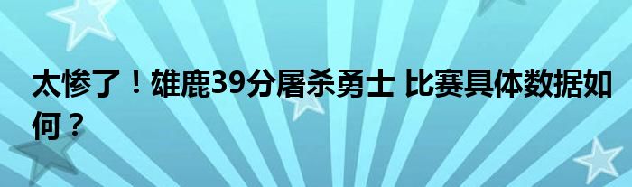 太惨了！雄鹿39分屠杀勇士 比赛具体数据如何？