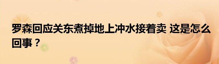 罗森回应关东煮掉地上冲水接着卖 这是怎么回事？