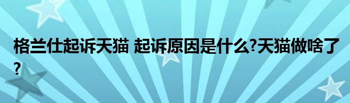 格兰仕起诉天猫 起诉原因是什么?天猫做啥了?