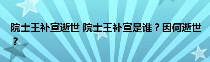 院士王补宣逝世 院士王补宣是谁？因何逝世？