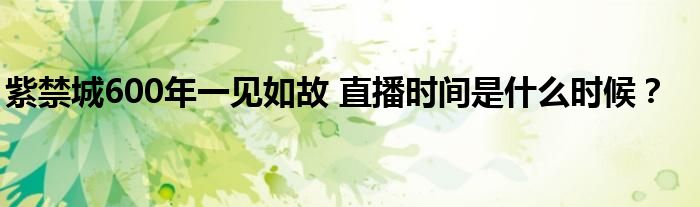 紫禁城600年一见如故 直播时间是什么时候？