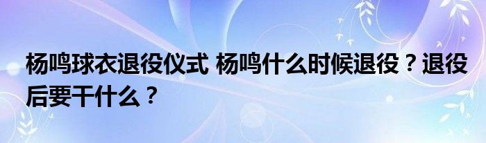 杨鸣球衣退役仪式 杨鸣什么时候退役？退役后要干什么？