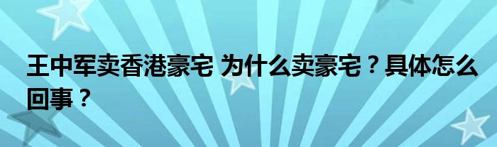 王中军卖香港豪宅 为什么卖豪宅？具体怎么回事？