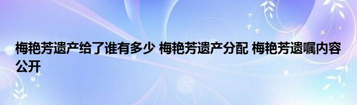 梅艳芳遗产给了谁有多少 梅艳芳遗产分配 梅艳芳遗嘱内容公开