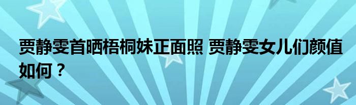 贾静雯首晒梧桐妹正面照 贾静雯女儿们颜值如何？