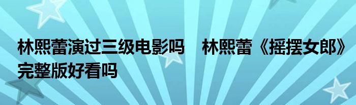 林熙蕾演过三级电影吗　林熙蕾《摇摆女郎》完整版好看吗