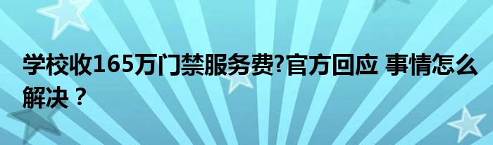 学校收165万门禁服务费?官方回应 事情怎么解决？