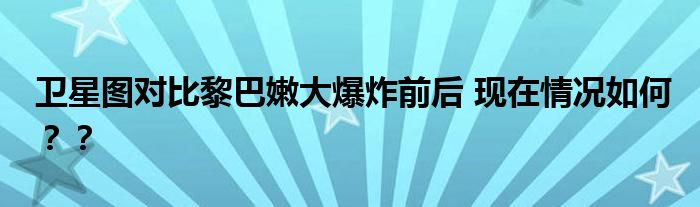 卫星图对比黎巴嫩大爆炸前后 现在情况如何？？