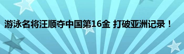 游泳名将汪顺夺中国第16金 打破亚洲记录！