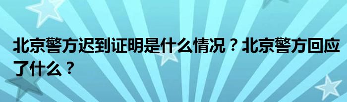 北京警方迟到证明是什么情况？北京警方回应了什么？