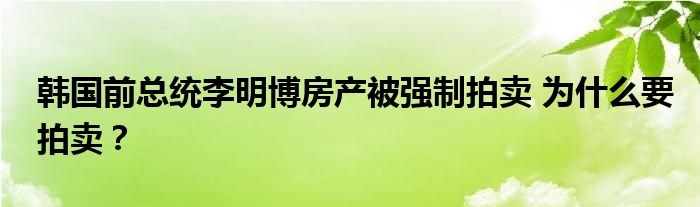 韩国前总统李明博房产被强制拍卖 为什么要拍卖？