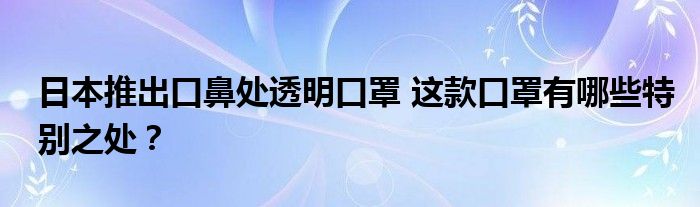 日本推出口鼻处透明口罩 这款口罩有哪些特别之处？