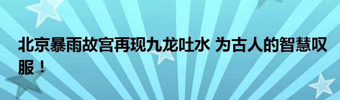 北京暴雨故宫再现九龙吐水 为古人的智慧叹服！