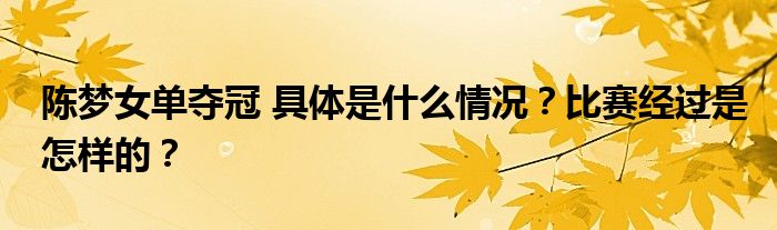 陈梦女单夺冠 具体是什么情况？比赛经过是怎样的？