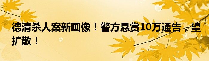 德清杀人案新画像！警方悬赏10万通告，望扩散！