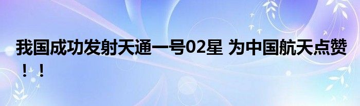 我国成功发射天通一号02星 为中国航天点赞！！