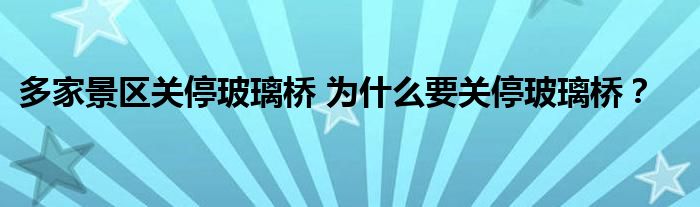 多家景区关停玻璃桥 为什么要关停玻璃桥？