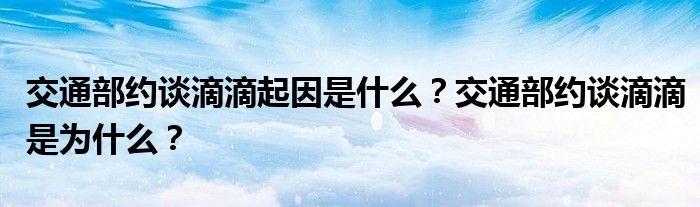 交通部约谈滴滴起因是什么？交通部约谈滴滴是为什么？