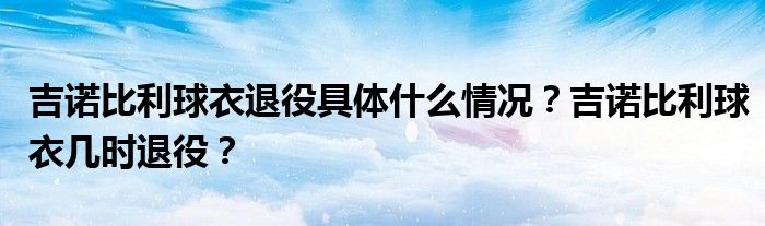 吉诺比利球衣退役具体什么情况？吉诺比利球衣几时退役？