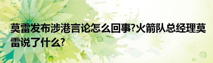 莫雷发布涉港言论怎么回事?火箭队总经理莫雷说了什么?