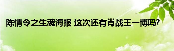 陈情令之生魂海报 这次还有肖战王一博吗?