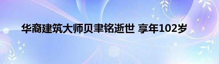 华裔建筑大师贝聿铭逝世 享年102岁