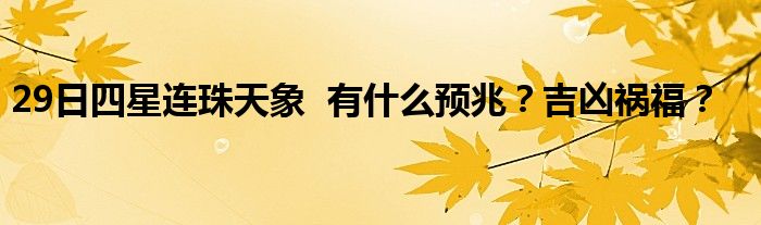 29日四星连珠天象  有什么预兆？吉凶祸福？