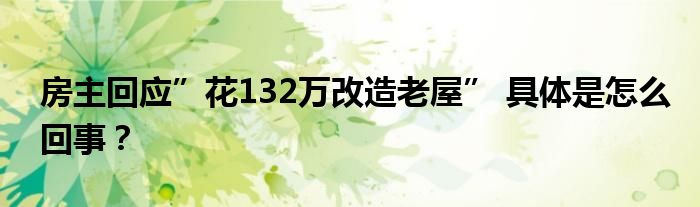 房主回应”花132万改造老屋” 具体是怎么回事？